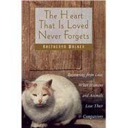 The Heart That Is Loved Never Forgets: Recovering from Loss : When Humans and Animals Lose Their Companions