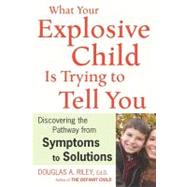 What Your Explosive Child Is Trying to Tell You : Discovering the Pathway from Symptoms to Solutions