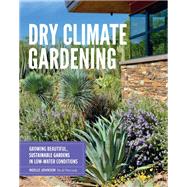 Dry Climate Gardening Growing beautiful, sustainable gardens in low-water conditions,9780760377024