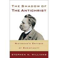 Shadow of the Antichrist : Nietzsche's Critique of Christianity