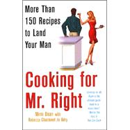 Cooking for Mr. Right: More Than 100 Recipes to Land Your Man More Than 150 Recipes to Land Your Man