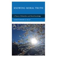 Knowing Moral Truth A Theory of Metaethics and Moral Knowledge