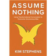 Assume Nothing Using Transformational Conversation to Overcome Unconscious Bias