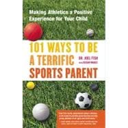 101 Ways to Be a Terrific Sports Parent Making Athletics a Positive Experience for Your Child