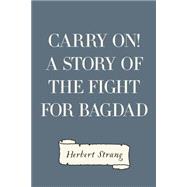 Carry On! a Story of the Fight for Bagdad