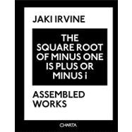 The Square Root of Minus One Is Plus or Minus I: Jaki Irvine : Assembled Works 1993 - 2008