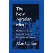 The New Agrarian Mind: The Movement Toward Decentralist Thought in Twentieth-Century America