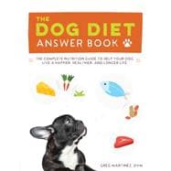The Dog Diet Answer Book The Complete Nutrition Guide to Help Your Dog Live a Happier, Healthier, and Longer Life