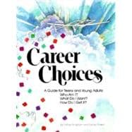 Career Choices : A Guide for Teens and Young Adults: Who Am I? What Do I Want? How Do I Get It?