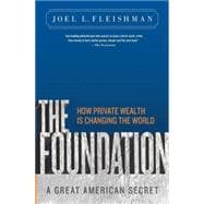 The Foundation A Great American Secret; How Private Wealth is Changing the World