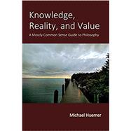 Knowledge, Reality, and Value: A Mostly Common Sense Guide to Philosophy