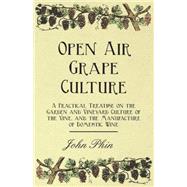 Open Air Grape Culture - a Practical Treatise on the Garden and Vineyard Culture of the Vine - and the Manufacture of Domestic Wine