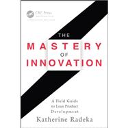 The Mastery of Innovation: A Field Guide to Lean Product Development