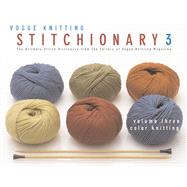 The Vogue® Knitting Stitchionary™ Volume Three: Color Knitting The Ultimate Stitch Dictionary from the Editors of Vogue® Knitting Magazine
