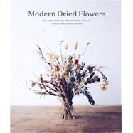 Modern Dried Flowers 20 everlasting projects to craft, style, keep and share,9780711257030