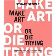 Make Art or Die Trying The Only Art Book You’ll Ever Need If You Want to Make Art That Changes the World