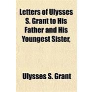 Letters of Ulysses S. Grant to His Father and His Youngest Sister