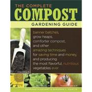 The Complete Compost Gardening Guide Banner Batches, Grow Heaps, Comforter Compost, and Other Amazing Techniques for Saving Time and Money, and Producing the Most Flavorful, Nutritious Vegetables Ever