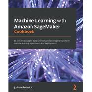 Machine Learning with Amazon SageMaker Cookbook