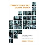 Composition in the Digital World Conversations with 21st Century American Composers