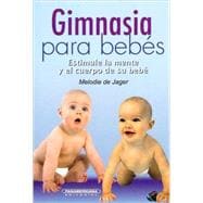 Gimnasia para bebes/ Gymnastics for Babies: Estimule La Mente Y El Cuerpo De Su Bebe/ Stimulate the Mind and Body of Your Baby