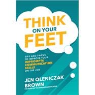 Think on Your Feet: Tips and Tricks to Improve Your  Impromptu Communication Skills on the Job