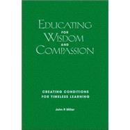 Educating for Wisdom and Compassion : Creating Conditions for Timeless Learning