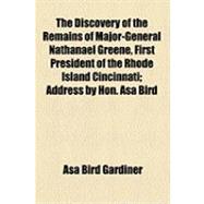 The Discovery of the Remains of Major-general Nathanael Greene, First President of the Rhode Island Cincinnati: Address by Hon. Asa Bird Gardiner Delivered in Newport, R.i., July 4th, 1901, at the Annual Commemorative Celebration of the Society. Published by the