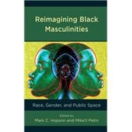 Reimagining Black Masculinities Race, Gender, and Public Space