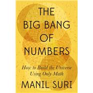 The Big Bang of Numbers How to Build the Universe Using Only Math