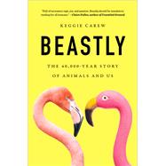 Beastly The 40,000-Year Story of Animals and Us