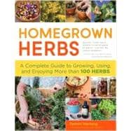 Homegrown Herbs A Complete Guide to Growing, Using, and Enjoying More than 100 Herbs