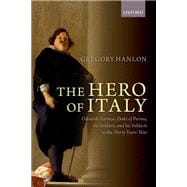 The Hero of Italy Odoardo Farnese, Duke of Parma, his Soldiers, and his Subjects in the Thirty Years' War