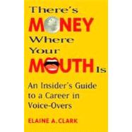 There's Money Where Your Mouth Is : An Insider's Guide to a Career in Voice-Overs