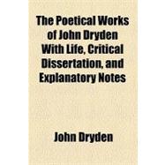The Poetical Works of John Dryden, With Life, Critical Dissertation, and Explanatory Notes
