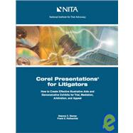 Corel Presentations for Litigators : How to Create Demonstrative Exhibits and Illustrative Aids for Trial, Mediation, Arbitration and Appeal