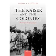 The Kaiser and the Colonies Monarchy in the Age of Empire