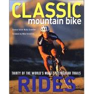 Classic Mountain Bike Rides : Thirty of the World's Most Spectacular Trails