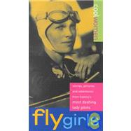 Fly Girls: Stories, Pictures and Adventures from History's Most Dashing Lady Pilots