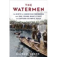 The Watermen The Birth of American Swimming and One Young Man's Fight to Capture Olympic Gold