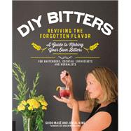 DIY Bitters Reviving the Forgotten Flavor - A Guide to Making Your Own Bitters for Bartenders, Cocktail Enthusiasts, Herbalists, and More