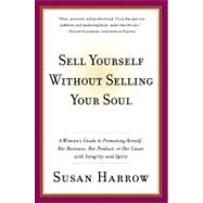 Sell Yourself Without Selling Your Soul : A Woman's Guide to Promoting Herself, Her Business, Her Product, or Her Cause with Integrity and Spirit