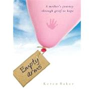 Empty Arms: A Mother's Journey Through Grief to Hope
