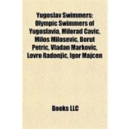 Yugoslav Swimmers : Olympic Swimmers of Yugoslavia, Milorad Cavic, Miloa Miloaevic, Borut Petric, Vladan Markovic, Lovro Radonjic, Igor Majcen