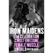 Iron Maidens : The Celebration of the Most Awesome Female Muscle in the World