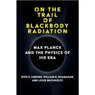 On the Trail of Blackbody Radiation Max Planck and the Physics of his Era