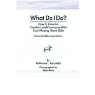 What Do I Do?: How to Care for, Comfort, and Commune With Your Nursing Home Elder, Revised and Illustrated Edition