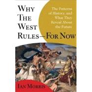 Why the West Rules--for Now : The Patterns of History, and What They Reveal About the Future