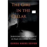 The Girl in the Cellar Surviving the Holocaust in Nazi-Occupied Poland