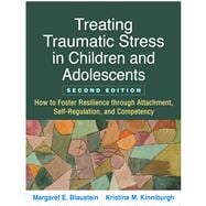 Treating Traumatic Stress in Children and Adolescents How to Foster Resilience through Attachment, Self-Regulation, and Competency,9781462537044